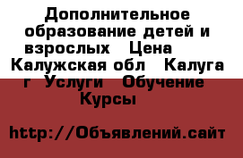 Дополнительное образование детей и взрослых › Цена ­ 1 - Калужская обл., Калуга г. Услуги » Обучение. Курсы   